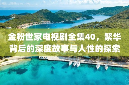 金粉世家电视剧全集40，繁华背后的深度故事与人性的探索