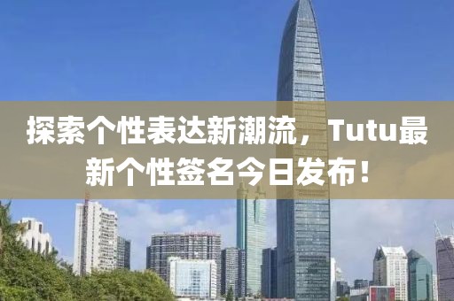 探索个性表达新潮流，Tutu最新个性签名今日发布！