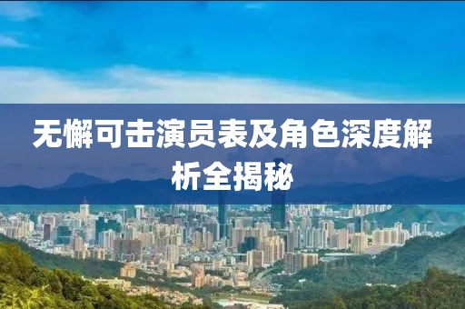 无懈可击演员表及角色深度解析全揭秘