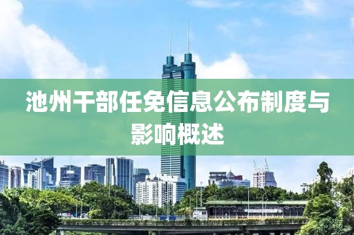池州干部任免信息公布制度与影响概述