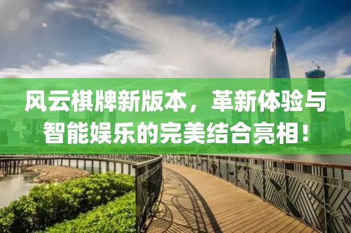 风云棋牌新版本，革新体验与智能娱乐的完美结合亮相！