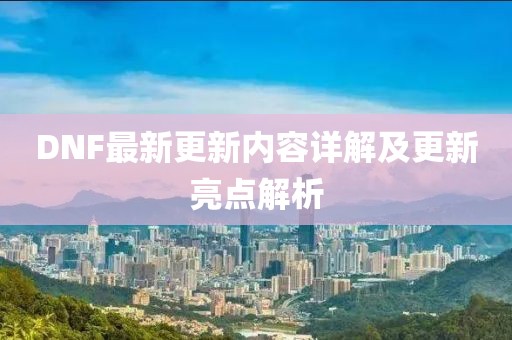 DNF最新更新内容详解及更新亮点解析