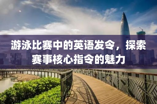 游泳比赛中的英语发令，探索赛事核心指令的魅力